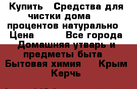 Купить : Средства для чистки дома-100 процентов натурально › Цена ­ 100 - Все города Домашняя утварь и предметы быта » Бытовая химия   . Крым,Керчь